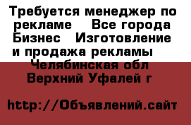 Требуется менеджер по рекламе! - Все города Бизнес » Изготовление и продажа рекламы   . Челябинская обл.,Верхний Уфалей г.